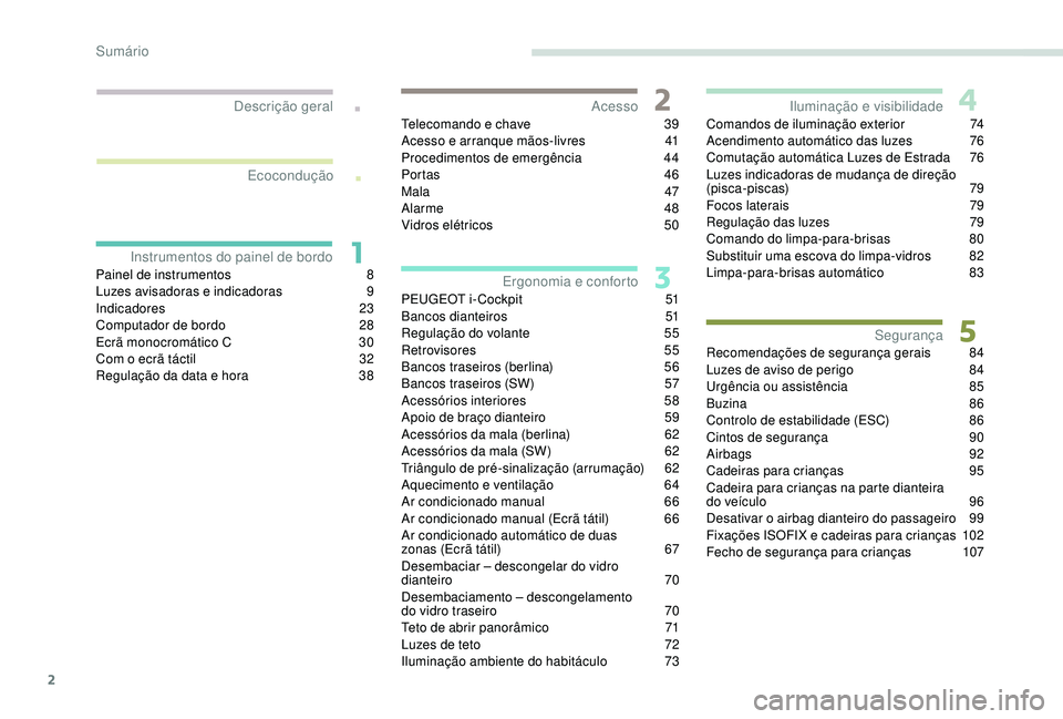 Peugeot 308 2018  Manual do proprietário (in Portuguese) 2
.
.
Painel de instrumentos 8
L uzes avisadoras e indicadoras  9
In
dicadores
 
 23
Computador de bordo
 
2
 8
Ecrã monocromático C
 
3
 0
Com o ecrã táctil
 
3
 2
Regulação da data e hora
 
3
