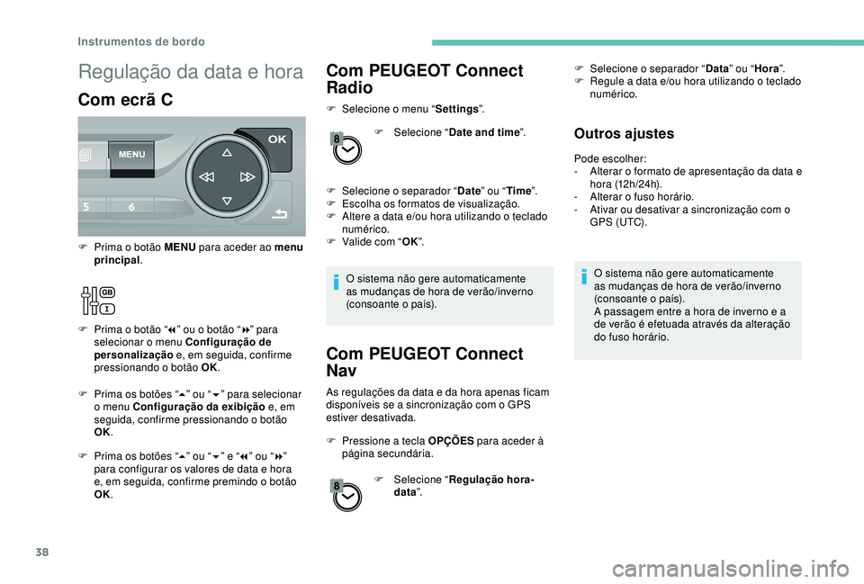 Peugeot 308 2018  Manual do proprietário (in Portuguese) 38
Com PEUGEOT Connect 
Radio
F Selecione o menu “Settings”.
F  
Sel
 ecione “Date and time ”.
F
 
Sel
 ecione o separador “ Date” ou “ Time ”.
F
 
E
 scolha os formatos de visualizaç