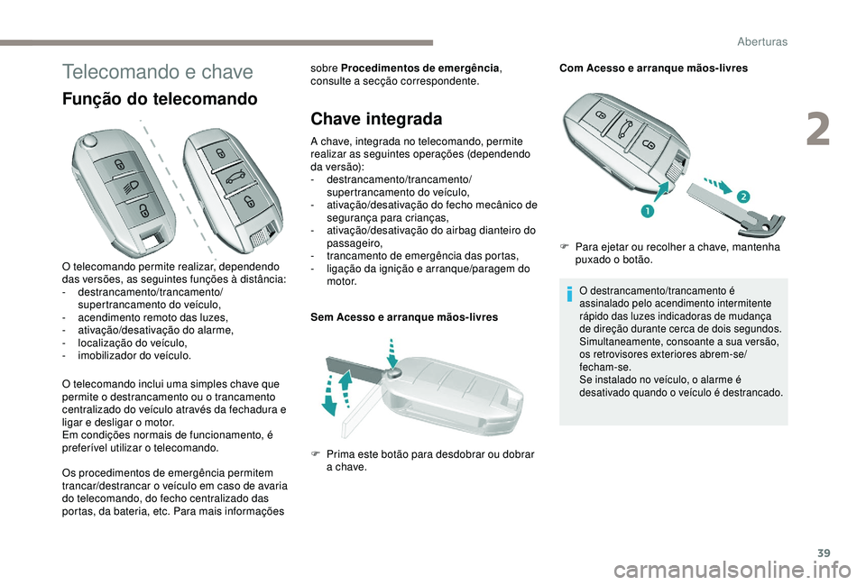 Peugeot 308 2018 Manual do proprietário (in Portuguese) 39
Telecomando e chave
Função do telecomando
O telecomando inclui uma simples chave que
permite o destrancamento ou o trancamento
centralizado do veículo através da fechadura e
ligar e desligar Peugeot 308 2018 Manual do proprietário (in Portuguese) 39
Telecomando e chave
Função do telecomando
O telecomando inclui uma simples chave que
permite o destrancamento ou o trancamento
centralizado do veículo através da fechadura e
ligar e desligar
