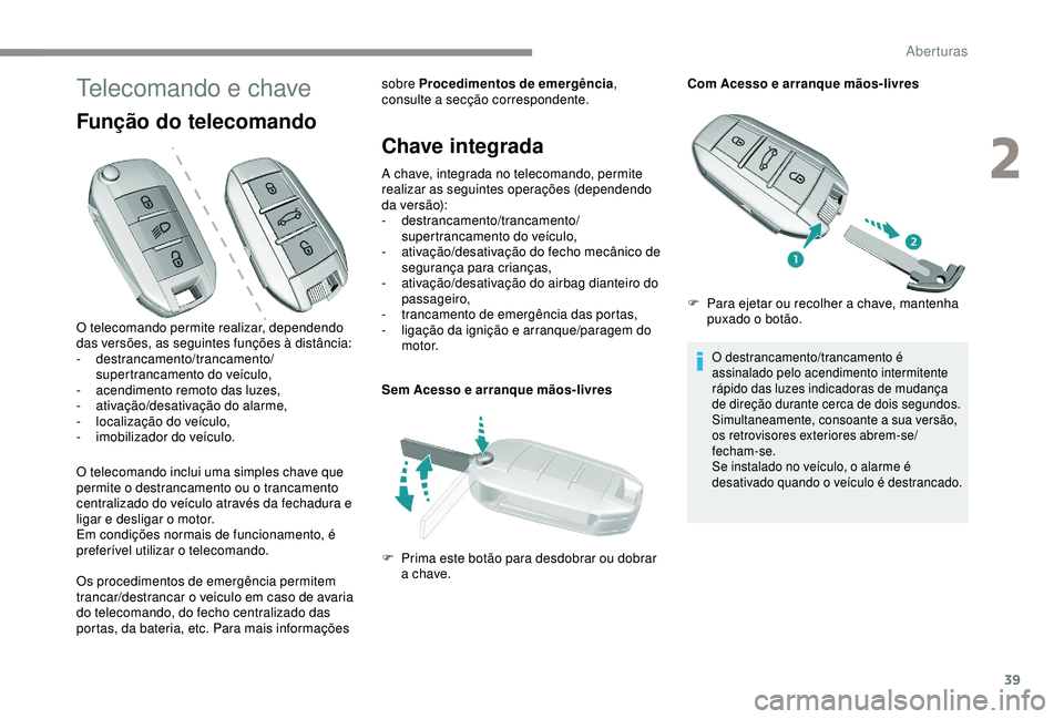 Peugeot 308 2018  Manual do proprietário (in Portuguese) 39
Telecomando e chave
Função do telecomando
O telecomando inclui uma simples chave que 
permite o destrancamento ou o trancamento 
centralizado do veículo através da fechadura e 
ligar e desligar