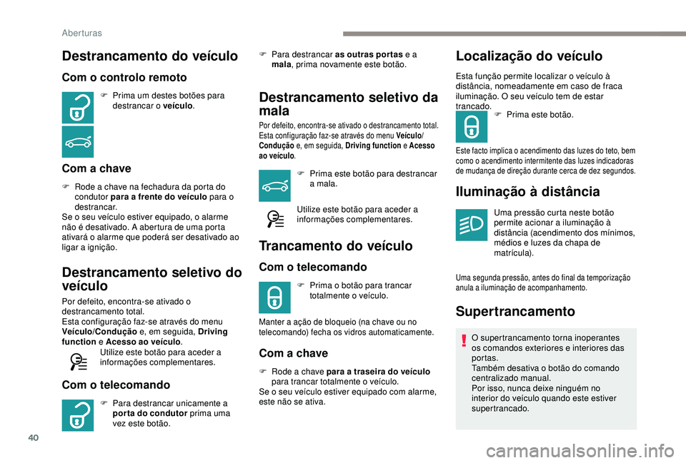 Peugeot 308 2018 Manual do proprietário (in Portuguese) 40
Destrancamento do veículo
Com o controlo remoto
F Prima um destes botões para destrancar o veículo .
Com a chave
F Rode a chave na fechadura da porta do
condutor para a frente do veículo para Peugeot 308 2018 Manual do proprietário (in Portuguese) 40
Destrancamento do veículo
Com o controlo remoto
F Prima um destes botões para destrancar o veículo .
Com a chave
F Rode a chave na fechadura da porta do
condutor para a frente do veículo para