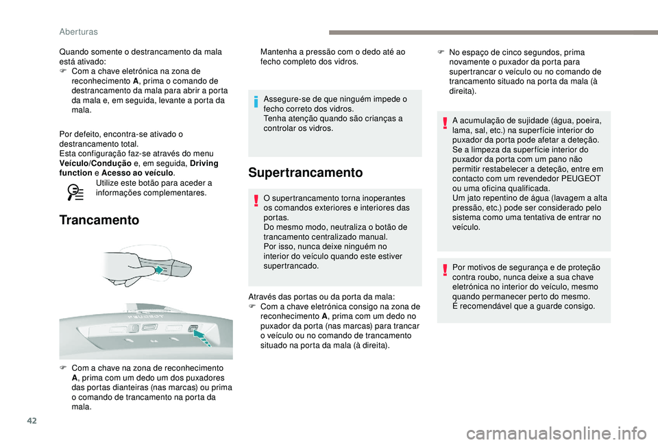 Peugeot 308 2018  Manual do proprietário (in Portuguese) 42
Quando somente o destrancamento da mala 
está ativado:
F 
C
 om a chave eletrónica na zona de 
reconhecimento A , prima o comando de 
destrancamento da mala para abrir a porta 
da mala e, em segu