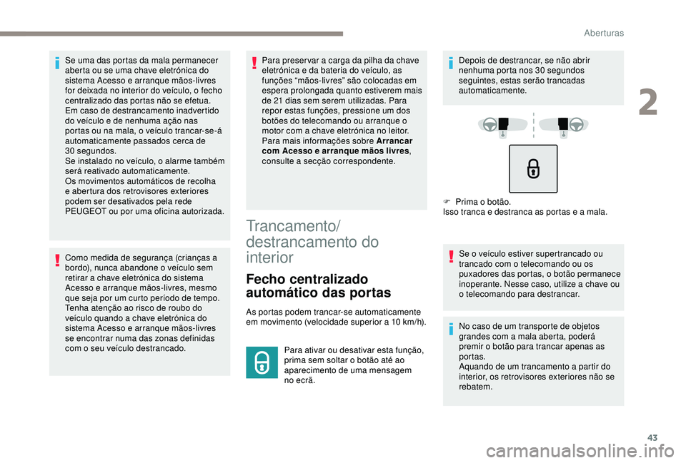 Peugeot 308 2018 Manual do proprietário (in Portuguese) 43
Se uma das portas da mala permanecer
aberta ou se uma chave eletrónica do
sistema Acesso e arranque mãos-livres
for deixada no interior do veículo, o fecho
centralizado das portas não se ef Peugeot 308 2018 Manual do proprietário (in Portuguese) 43
Se uma das portas da mala permanecer
aberta ou se uma chave eletrónica do
sistema Acesso e arranque mãos-livres
for deixada no interior do veículo, o fecho
centralizado das portas não se ef