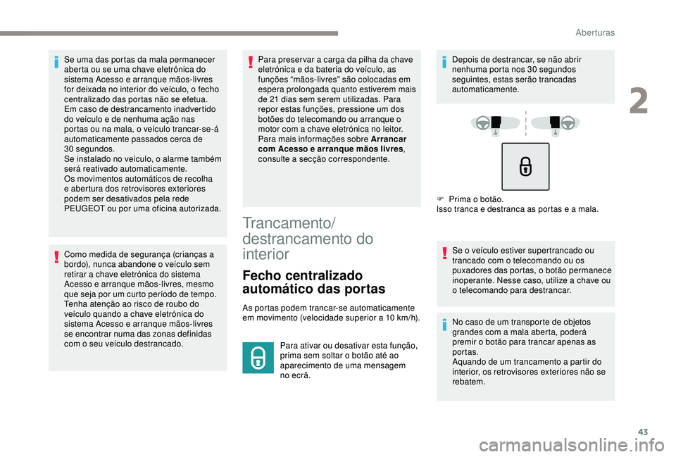 Peugeot 308 2018  Manual do proprietário (in Portuguese) 43
Se uma das portas da mala permanecer 
aberta ou se uma chave eletrónica do 
sistema Acesso e arranque mãos-livres 
for deixada no interior do veículo, o fecho 
centralizado das portas não se ef