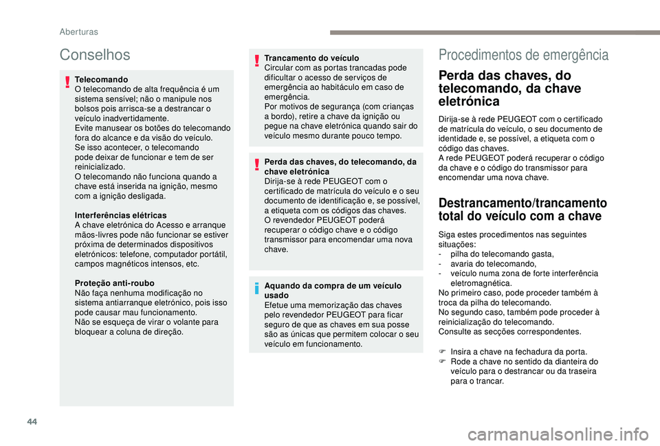 Peugeot 308 2018 Manual do proprietário (in Portuguese) 44
Conselhos
Telecomando
O telecomando de alta frequência é um
sistema sensível; não o manipule nos
bolsos pois arrisca-se a destrancar o
veículo inadvertidamente.
Evite manusear os botões do Peugeot 308 2018 Manual do proprietário (in Portuguese) 44
Conselhos
Telecomando
O telecomando de alta frequência é um
sistema sensível; não o manipule nos
bolsos pois arrisca-se a destrancar o
veículo inadvertidamente.
Evite manusear os botões do
