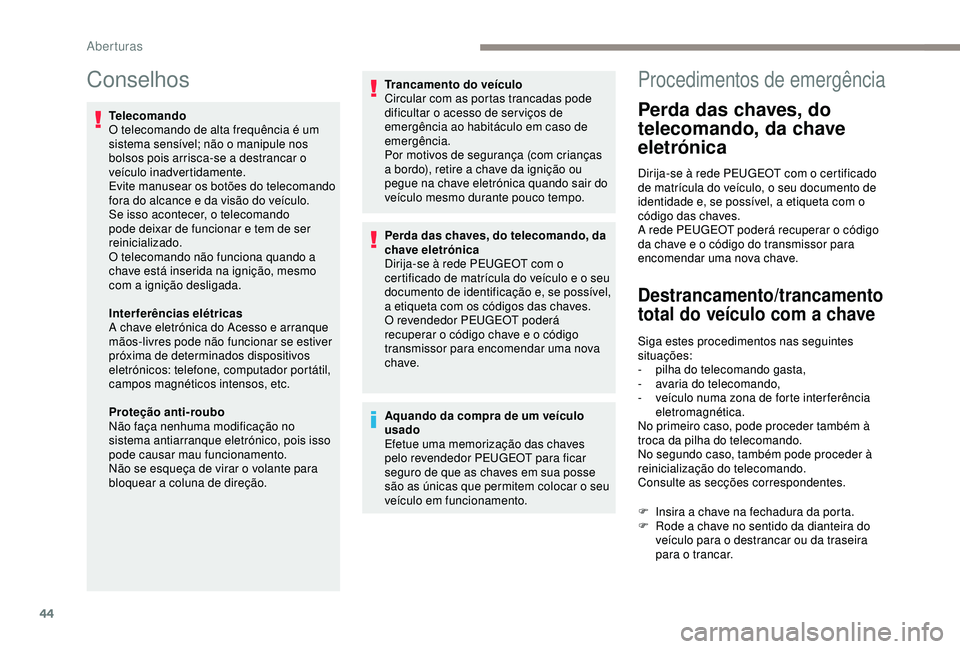 Peugeot 308 2018  Manual do proprietário (in Portuguese) 44
Conselhos
Telecomando
O telecomando de alta frequência é um 
sistema sensível; não o manipule nos 
bolsos pois arrisca-se a destrancar o 
veículo inadvertidamente.
Evite manusear os botões do