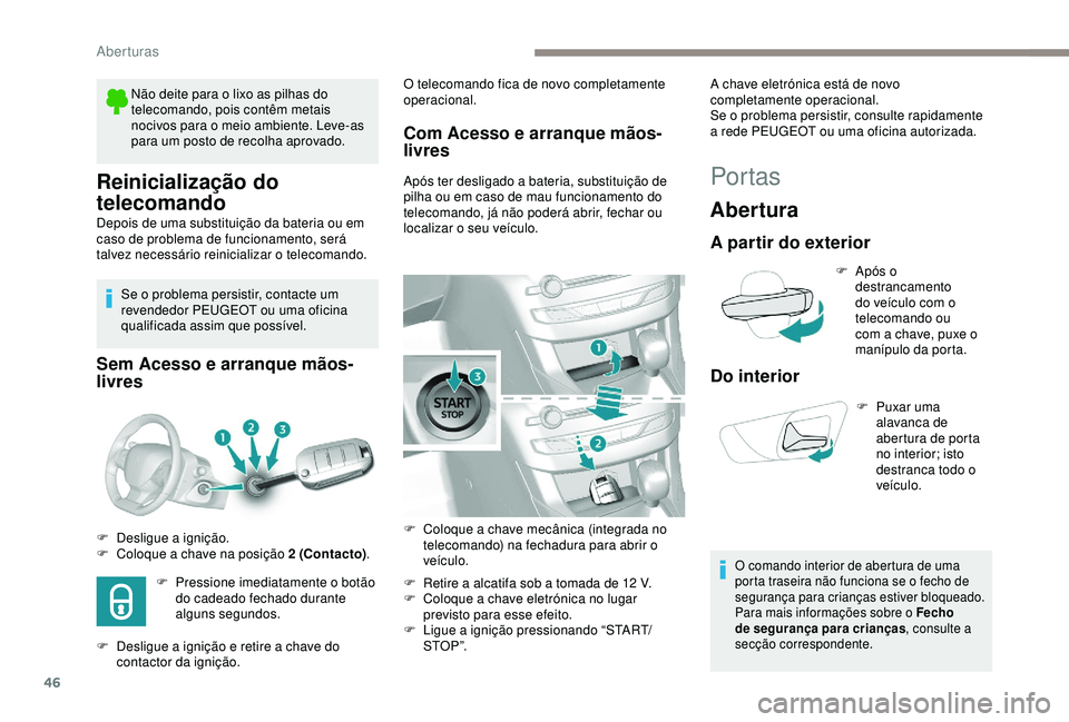 Peugeot 308 2018 Manual do proprietário (in Portuguese) 46
Reinicialização do
telecomando
Depois de uma substituição da bateria ou em
caso de problema de funcionamento, será
talvez necessário reinicializar o telecomando.Se o problema persistir, co Peugeot 308 2018 Manual do proprietário (in Portuguese) 46
Reinicialização do
telecomando
Depois de uma substituição da bateria ou em
caso de problema de funcionamento, será
talvez necessário reinicializar o telecomando.Se o problema persistir, co