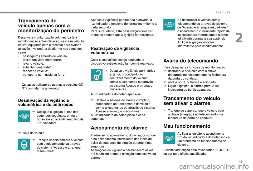 Peugeot 308 2018  Manual do proprietário (in Portuguese) 49
Trancamento do 
veículo apenas com a 
monitorização do perímetro
* Os casos aplicam-se apenas a veículos GT/GTi com alarme antirroubo.
Desative a monitorização volumétrica (e a 
monitoriza