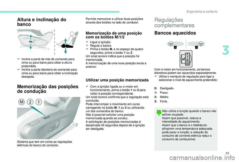 Peugeot 308 2018  Manual do proprietário (in Portuguese) 53
Altura e inclinação do 
banco
Memorização das posições 
de condução
F Incline a parte de trás do comando para cima ou para baixo para obter a altura 
pretendida.
F
 
I
 ncline a parte dian