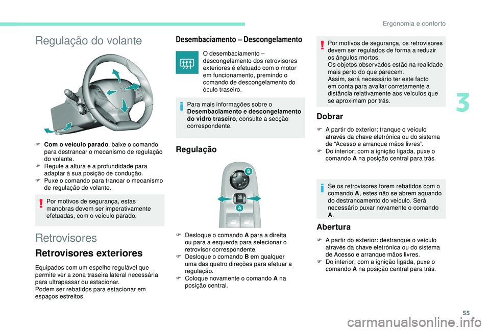 Peugeot 308 2018  Manual do proprietário (in Portuguese) 55
Regulação do volante
F Com o veículo parado, baixe o comando 
para destrancar o mecanismo de regulação 
do volante.
F
 
R
 egule a altura e a profundidade para 
adaptar à sua posição de con