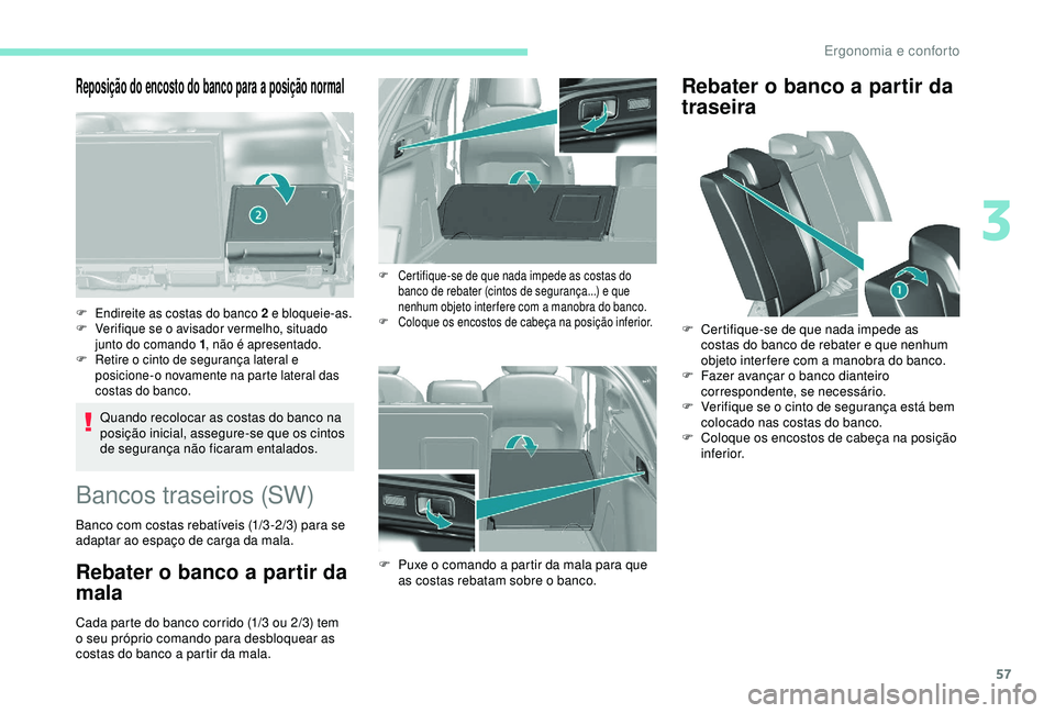 Peugeot 308 2018  Manual do proprietário (in Portuguese) 57
Reposição do encosto do banco para a posição normal
Quando recolocar as costas do banco na 
posição inicial, assegure-se que os cintos 
de segurança não ficaram entalados.
F Endireite as co