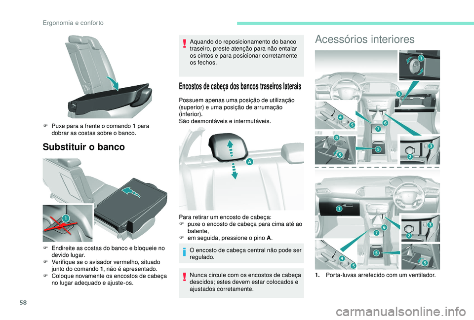 Peugeot 308 2018  Manual do proprietário (in Portuguese) 58
Substituir o banco
Aquando do reposicionamento do banco 
traseiro, preste atenção para não entalar 
os cintos e para posicionar corretamente 
os fechos.
Encostos de cabeça dos bancos traseiros 