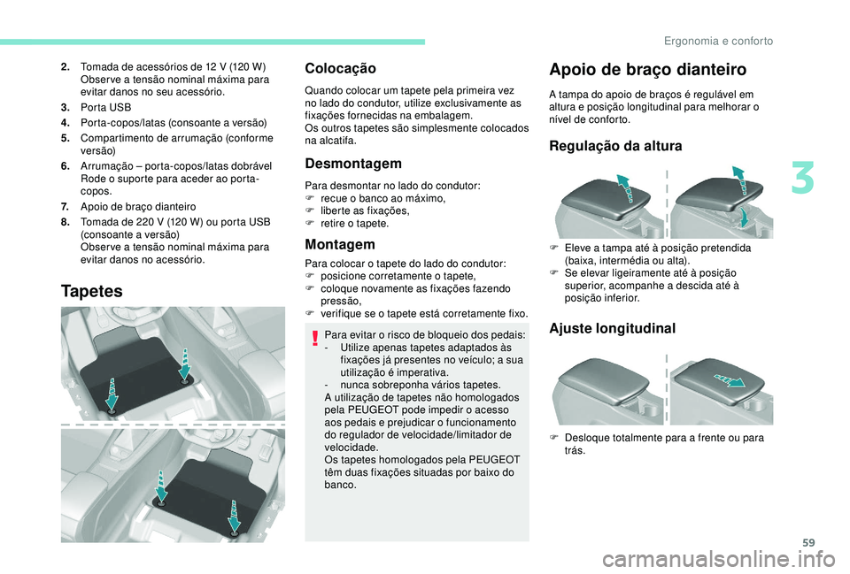 Peugeot 308 2018  Manual do proprietário (in Portuguese) 59
2.Tomada de acessórios de 12   V (120   W)
Observe a tensão nominal máxima para 
evitar danos no seu acessório.
3. Porta USB
4. Porta-copos/latas (consoante a versão)
5. Compartimento de arrum