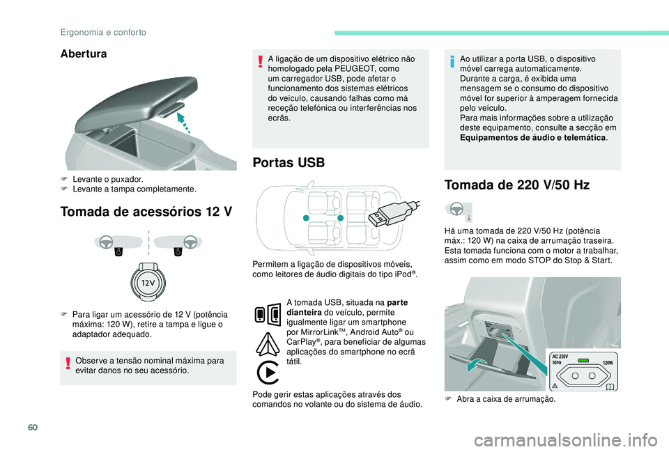 Peugeot 308 2018  Manual do proprietário (in Portuguese) 60
Abertura
Tomada de acessórios 12 VPo r tas USB
Observe a tensão nominal máxima para 
evitar danos no seu acessório. A ligação de um dispositivo elétrico não 
homologado pela PEUGEOT, como 
