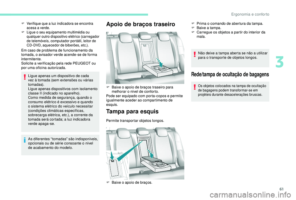 Peugeot 308 2018  Manual do proprietário (in Portuguese) 61
Em caso de problema de funcionamento da 
tomada, o avisador verde acende-se de forma 
intermitente.
Solicite a verificação pela rede PEUGEOT ou 
por uma oficina autorizada.Ligue apenas um disposi