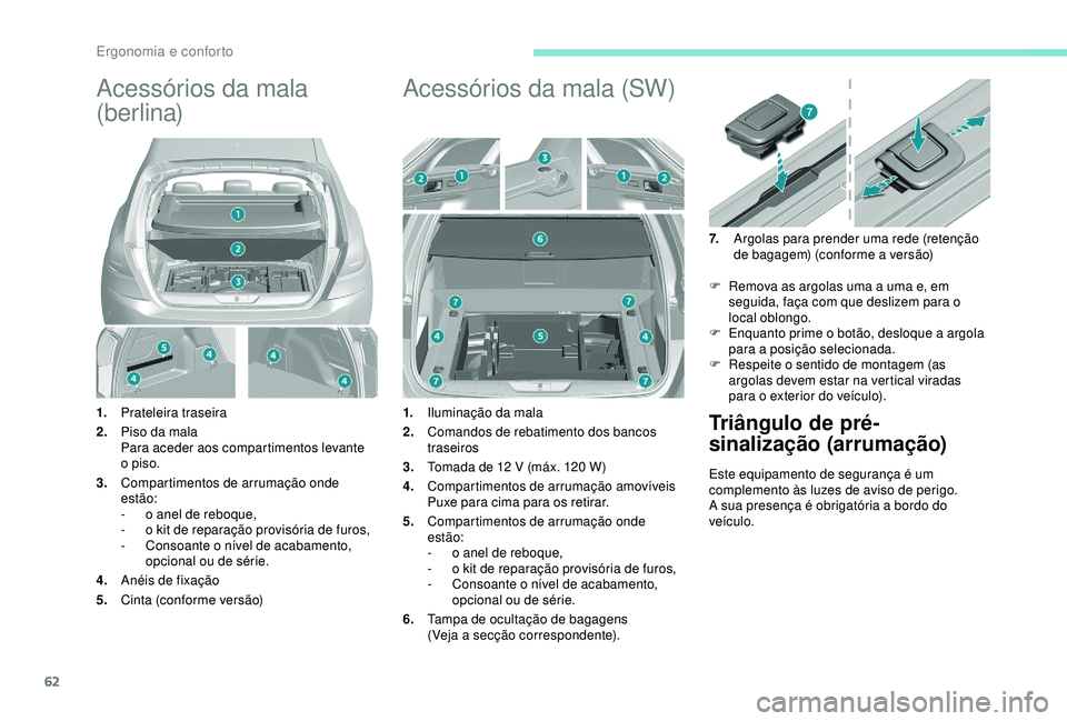 Peugeot 308 2018  Manual do proprietário (in Portuguese) 62
Acessórios da mala 
(berlina)
1.Prateleira traseira
2. Piso da mala
Para aceder aos compartimentos levante 
o piso.
3. Compartimentos de arrumação onde 
estão:
-
 
o a
 nel de reboque,
-
 
o k
