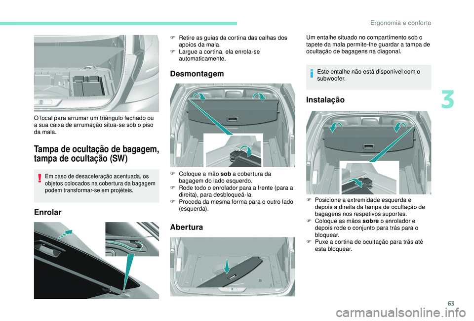 Peugeot 308 2018  Manual do proprietário (in Portuguese) 63
Tampa de ocultação de bagagem, 
tampa de ocultação (SW)
Em caso de desaceleração acentuada, os 
objetos colocados na cobertura da bagagem 
podem transformar-se em projéteis.
EnrolarDesmontag