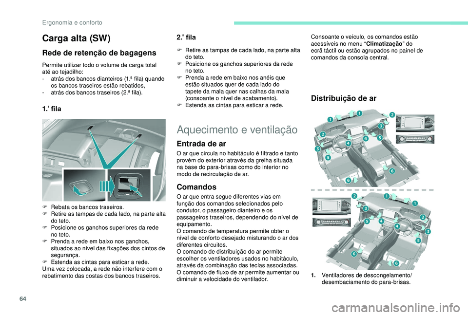Peugeot 308 2018  Manual do proprietário (in Portuguese) 64
Carga alta (SW)
Rede de retenção de bagagens
Permite utilizar todo o volume de carga total 
até ao tejadilho:
- 
a
 trás dos bancos dianteiros (1.ª fila) quando 
os bancos traseiros estão reb