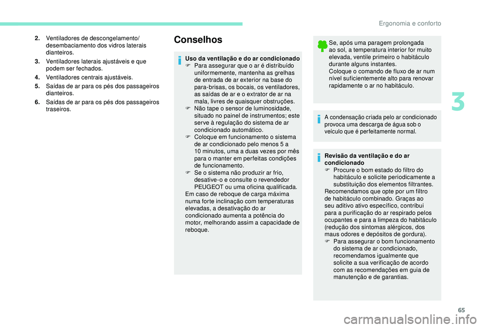 Peugeot 308 2018  Manual do proprietário (in Portuguese) 65
2.Ventiladores de descongelamento/
desembaciamento dos vidros laterais 
dianteiros.
3. Ventiladores laterais ajustáveis e que 
podem ser fechados.
4. Ventiladores centrais ajustáveis.
5. Saídas 