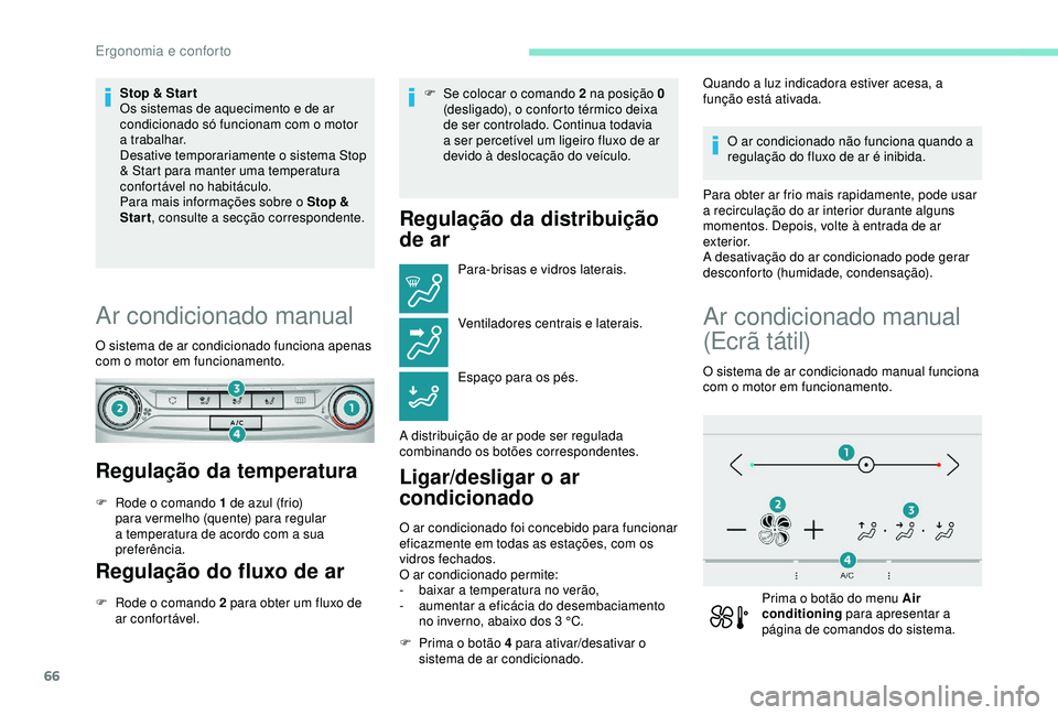 Peugeot 308 2018  Manual do proprietário (in Portuguese) 66
Stop & Star t
Os sistemas de aquecimento e de ar 
condicionado só funcionam com o motor 
a trabalhar.
Desative temporariamente o sistema Stop 
& Start para manter uma temperatura 
confortável no 