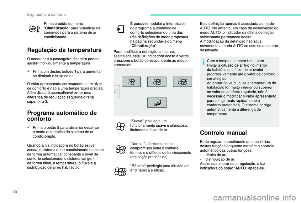 Peugeot 308 2018  Manual do proprietário (in Portuguese) 68
Prima o botão do menu 
“Climatização ” para visualizar os 
comandos para o sistema de ar 
condicionado.
Regulação da temperatura
O condutor e o passageiro dianteiro podem 
ajustar individu
