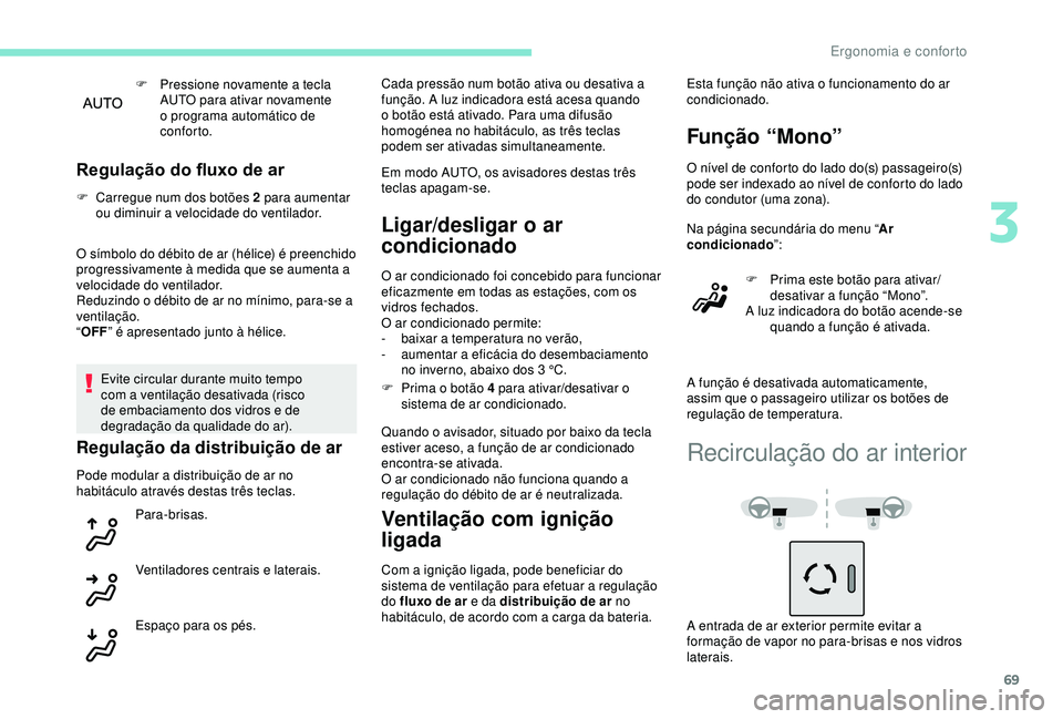 Peugeot 308 2018  Manual do proprietário (in Portuguese) 69
F Pressione novamente a tecla AUTO para ativar novamente 
o programa automático de 
conforto.
Regulação do fluxo de ar
F Carregue num dos botões 2 para aumentar ou diminuir a velocidade do vent