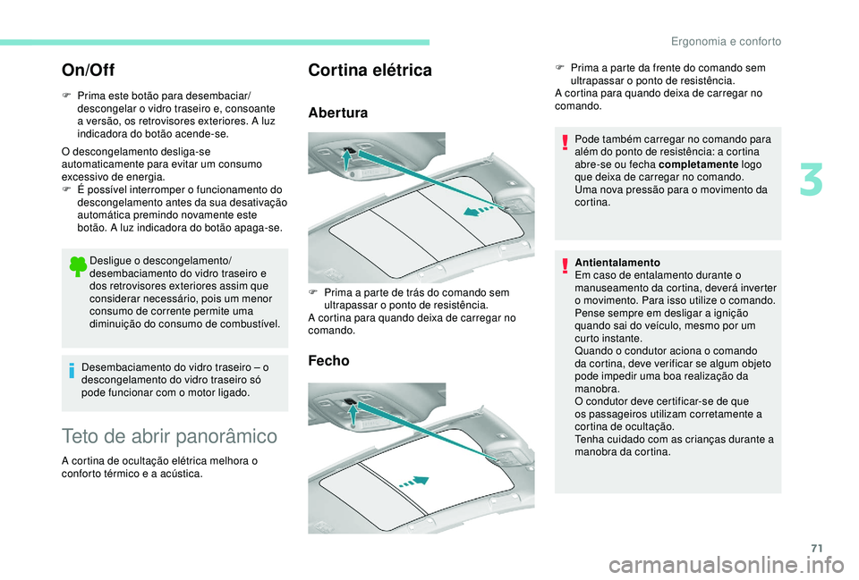 Peugeot 308 2018  Manual do proprietário (in Portuguese) 71
On/Off
F Prima este botão para desembaciar/descongelar o vidro traseiro e, consoante 
a versão, os retrovisores exteriores. A luz 
indicadora do botão acende-se.
O descongelamento desliga-se 
au