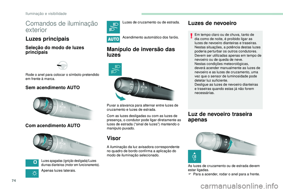 Peugeot 308 2018  Manual do proprietário (in Portuguese) 74
Comandos de iluminação 
exterior
Luzes principais
Seleção do modo de luzes 
principais
Sem acendimento AUTO
Com acendimento AUTO
Luzes apagadas (ignição desligada)/Luzes 
diurnas dianteiras (