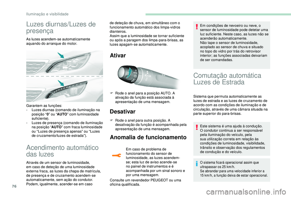 Peugeot 308 2018  Manual do proprietário (in Portuguese) 76
Luzes diurnas/Luzes de 
presença
As luzes acendem-se automaticamente 
aquando do arranque do motor.
Acendimento automático 
das luzes
Através de um sensor de luminosidade, 
em caso de deteção 