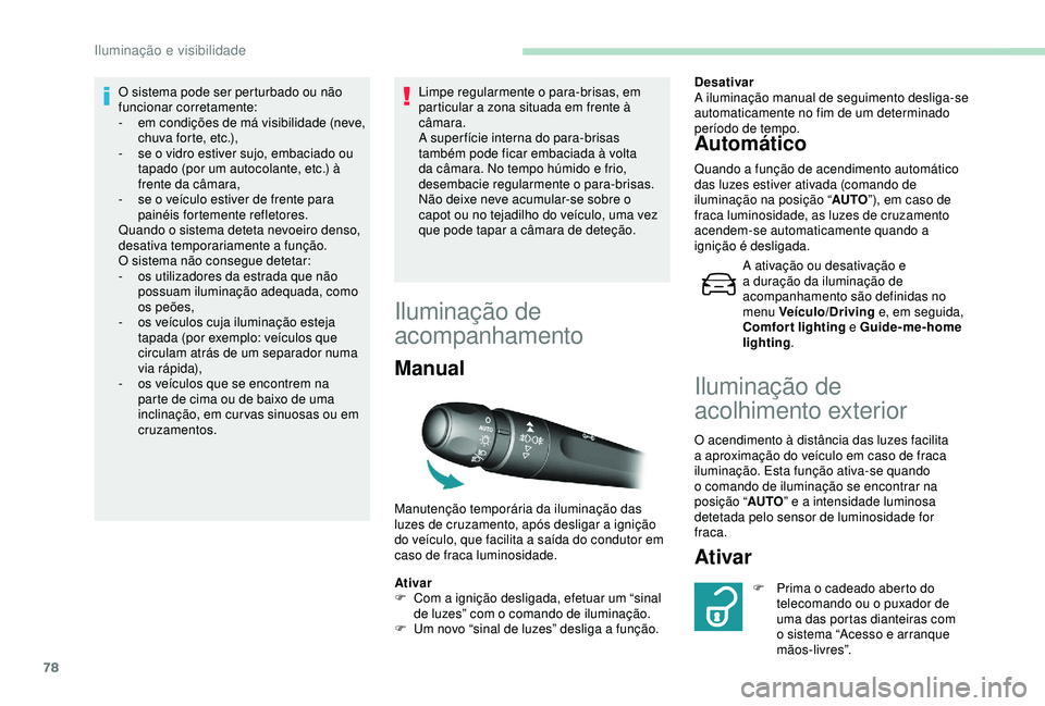 Peugeot 308 2018  Manual do proprietário (in Portuguese) 78
O sistema pode ser perturbado ou não 
funcionar corretamente:
- 
e
 m condições de má visibilidade (neve, 
chuva forte, etc.),
-
 
s
 e o vidro estiver sujo, embaciado ou 
tapado (por um autoco