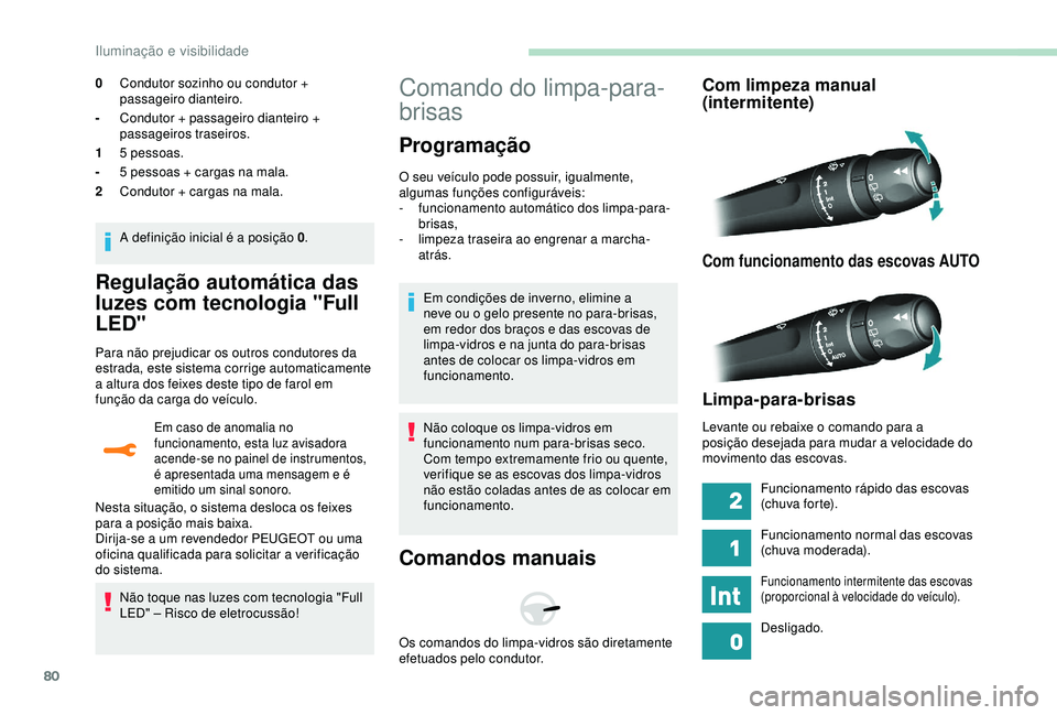 Peugeot 308 2018  Manual do proprietário (in Portuguese) 80
Regulação automática das 
luzes com tecnologia "Full 
LED"
Para não prejudicar os outros condutores da 
estrada, este sistema corrige automaticamente 
a altura dos feixes deste tipo de 