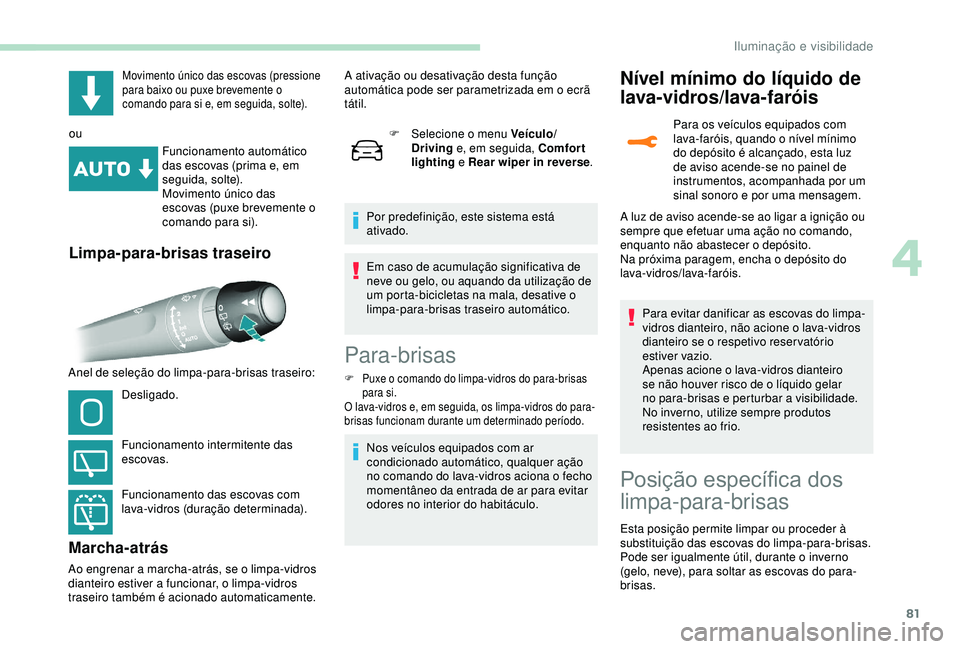 Peugeot 308 2018  Manual do proprietário (in Portuguese) 81
Movimento único das escovas (pressione 
para baixo ou puxe brevemente o 
comando para si e, em seguida, solte).
ouFuncionamento automático 
das escovas (prima e, em 
seguida, solte).
Movimento ú