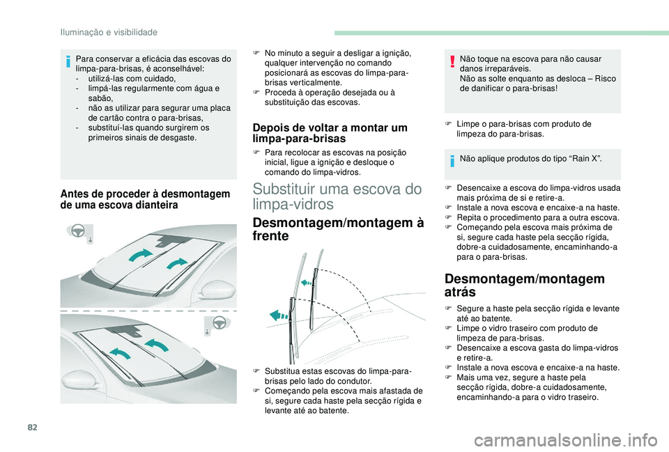 Peugeot 308 2018  Manual do proprietário (in Portuguese) 82
Antes de proceder à desmontagem 
de uma escova dianteira
F No minuto a seguir a desligar a ignição, qualquer intervenção no comando 
posicionará as escovas do limpa-para-
brisas verticalmente