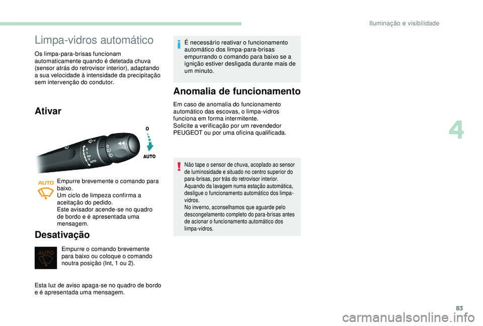 Peugeot 308 2018  Manual do proprietário (in Portuguese) 83
Limpa-vidros automático
Os limpa-para-brisas funcionam 
automaticamente quando é detetada chuva 
(sensor atrás do retrovisor interior), adaptando 
a sua velocidade à intensidade da precipitaç�