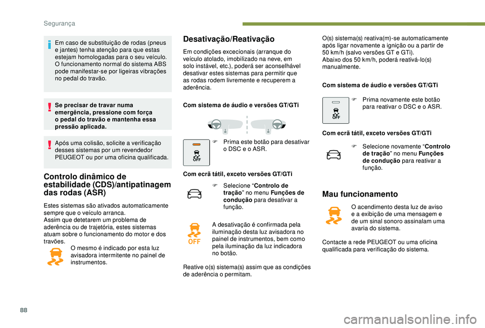 Peugeot 308 2018  Manual do proprietário (in Portuguese) 88
Em caso de substituição de rodas (pneus 
e jantes) tenha atenção para que estas 
estejam homologadas para o seu veículo.
O funcionamento normal do sistema ABS 
pode manifestar-se por ligeiras 