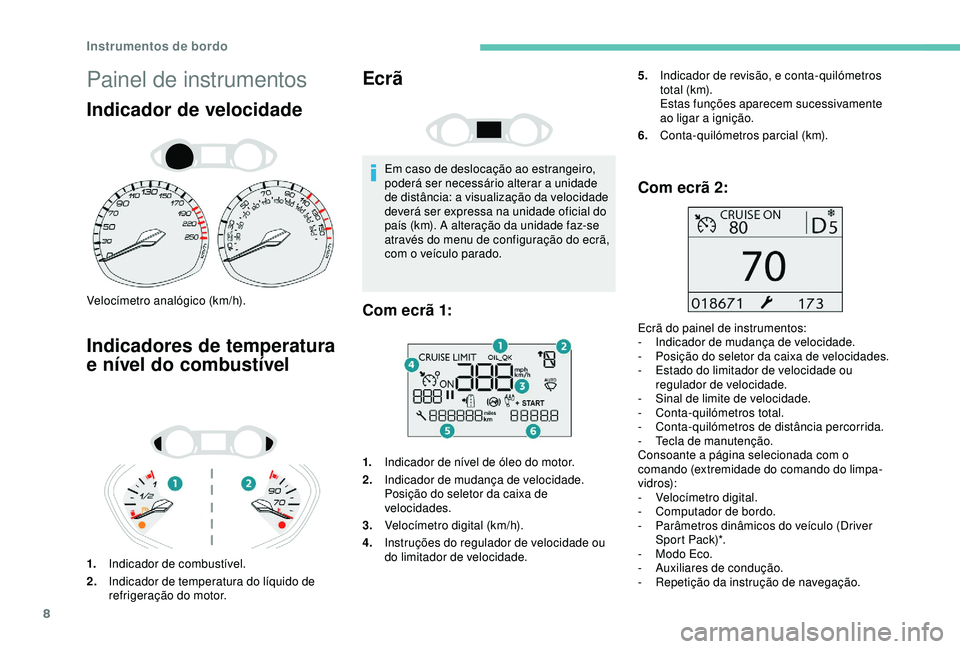 Peugeot 308 2018  Manual do proprietário (in Portuguese) 8
Painel de instrumentos
Indicador de velocidade
Velocímetro analógico (km/h).
Indicadores de temperatura 
e nível do combustível
1.Indicador de combustível.
2. Indicador de temperatura do líqui