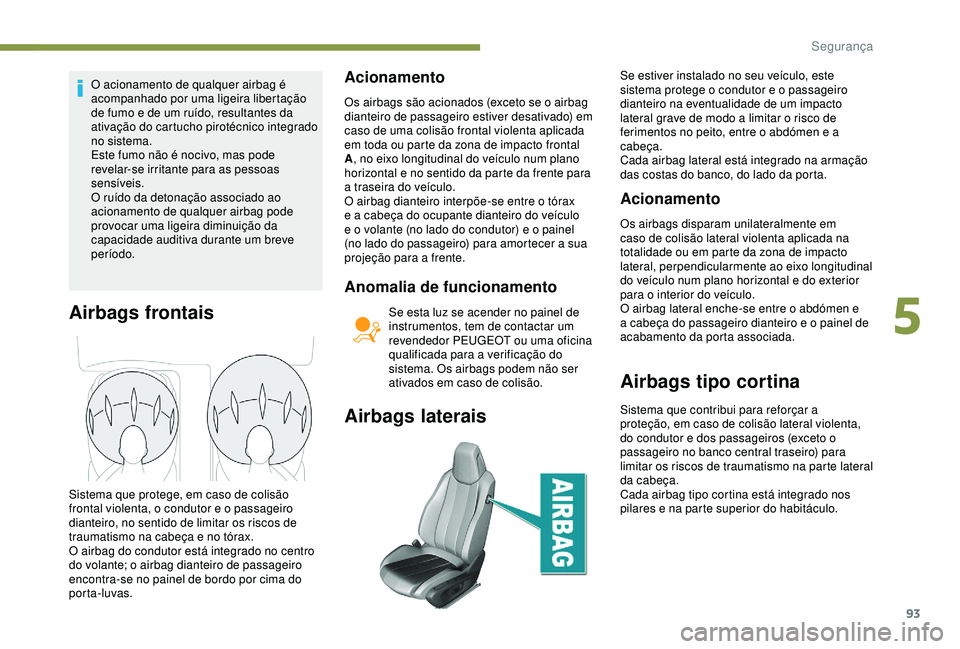Peugeot 308 2018  Manual do proprietário (in Portuguese) 93
O acionamento de qualquer airbag é 
acompanhado por uma ligeira libertação 
de fumo e de um ruído, resultantes da 
ativação do cartucho pirotécnico integrado 
no sistema.
Este fumo não é n