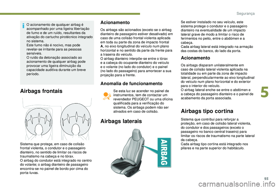 Peugeot 308 2018 Manual do proprietário (in Portuguese) 93
O acionamento de qualquer airbag é
acompanhado por uma ligeira libertação
de fumo e de um ruído, resultantes da
ativação do cartucho pirotécnico integrado
no sistema.
Este fumo não é n Peugeot 308 2018 Manual do proprietário (in Portuguese) 93
O acionamento de qualquer airbag é
acompanhado por uma ligeira libertação
de fumo e de um ruído, resultantes da
ativação do cartucho pirotécnico integrado
no sistema.
Este fumo não é n