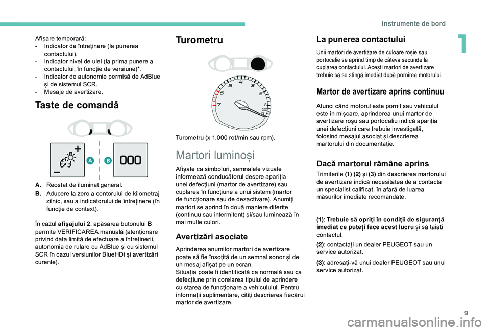 Peugeot 308 2018  Manualul de utilizare (in Romanian) 9
Taste de comandă
A.Reostat de iluminat general.
B. Aducere la zero a contorului de kilometraj 
zilnic, sau a indicatorului de întreținere (în 
funcție de context).
Turometru
Turometru (x 1.000 