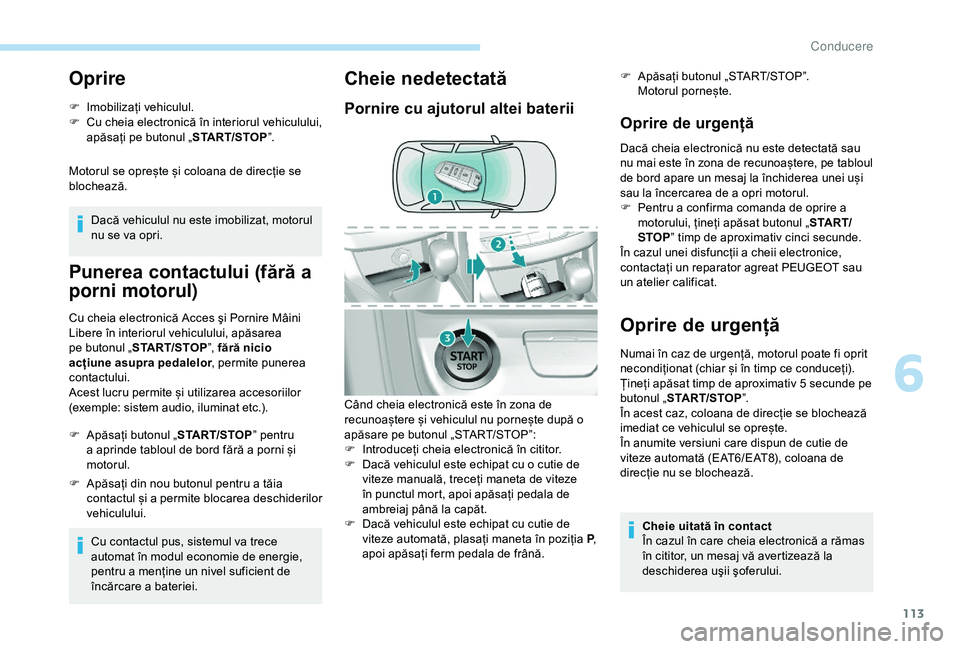 Peugeot 308 2018 Manualul de utilizare (in Romanian) 113
Oprire
F Imobilizați vehiculul.
F C u cheia electronică în interiorul vehiculului,
apăsați pe butonul „ START/STOP”.
Motorul se oprește și coloana de direcție se
blochează. Dacă ve Peugeot 308 2018 Manualul de utilizare (in Romanian) 113
Oprire
F Imobilizați vehiculul.
F C u cheia electronică în interiorul vehiculului,
apăsați pe butonul „ START/STOP”.
Motorul se oprește și coloana de direcție se
blochează. Dacă ve