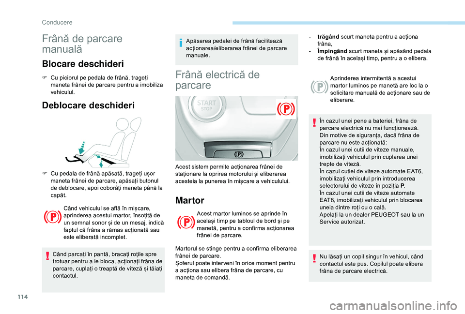 Peugeot 308 2018 Manualul de utilizare (in Romanian) 114
Frână de parcare
manuală
Blocare deschideri
F Cu piciorul pe pedala de frână, trageți maneta frânei de parcare pentru a imobiliza
vehiculul.
Deblocare deschideri
Când vehiculul se află Peugeot 308 2018 Manualul de utilizare (in Romanian) 114
Frână de parcare
manuală
Blocare deschideri
F Cu piciorul pe pedala de frână, trageți maneta frânei de parcare pentru a imobiliza
vehiculul.
Deblocare deschideri
Când vehiculul se află