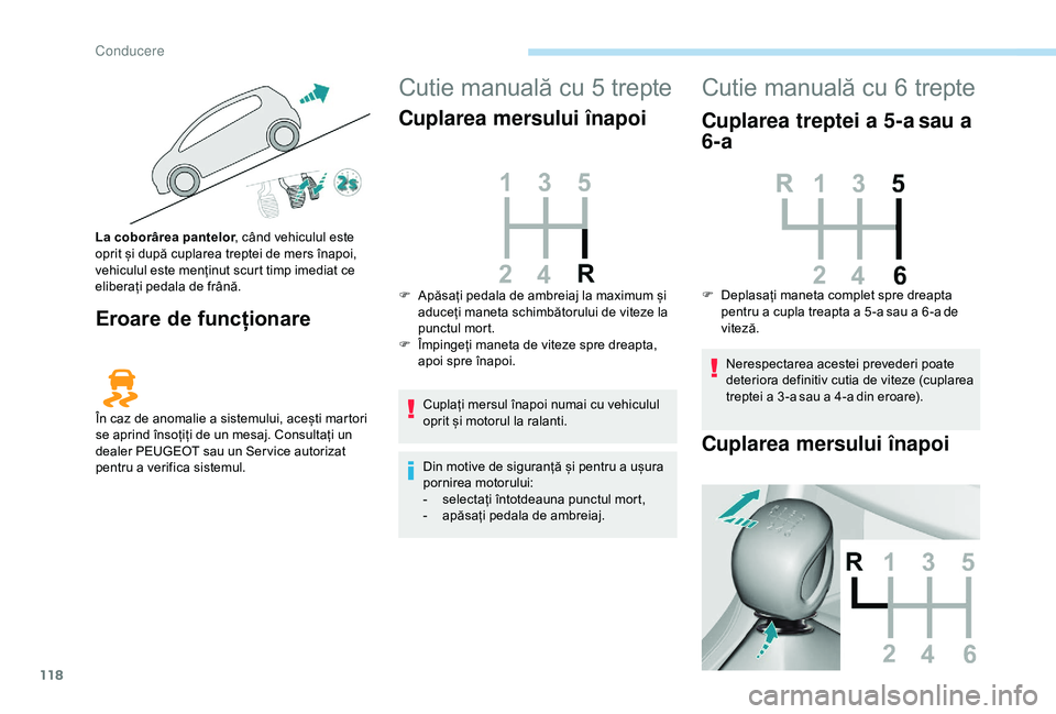 Peugeot 308 2018 Manualul de utilizare (in Romanian) 118
Eroare de funcționare
Cutie manuală cu 5 trepte
Cuplarea mersului înapoi
Cuplați mersul înapoi numai cu vehiculul
oprit și motorul la ralanti.
Din motive de siguranță și pentru a ușura Peugeot 308 2018 Manualul de utilizare (in Romanian) 118
Eroare de funcționare
Cutie manuală cu 5 trepte
Cuplarea mersului înapoi
Cuplați mersul înapoi numai cu vehiculul
oprit și motorul la ralanti.
Din motive de siguranță și pentru a ușura