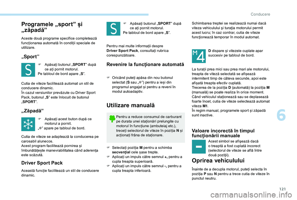 Peugeot 308 2018 Manualul de utilizare (in Romanian) 121
Programele „sport” și
„zăpadă”
Aceste două programe specifice completează
funcționarea automată în condiții speciale de
utilizare.
„Sport”
F Apăsați butonul „SPORT” d Peugeot 308 2018 Manualul de utilizare (in Romanian) 121
Programele „sport” și
„zăpadă”
Aceste două programe specifice completează
funcționarea automată în condiții speciale de
utilizare.
„Sport”
F Apăsați butonul „SPORT” d