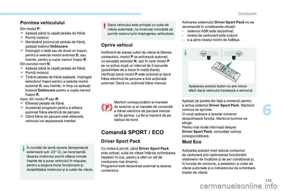 Peugeot 308 2018 Manualul de utilizare (in Romanian) 125
Pornirea vehiculului
Din modul P:
F A păsați până la capăt pedala de frână.
F
P
orniți motorul.
F
M
enținând piciorul pe pedala de frână,
apăsați butonul Deblocare .
F
Î
Peugeot 308 2018 Manualul de utilizare (in Romanian) 125
Pornirea vehiculului
Din modul P:
F A păsați până la capăt pedala de frână.
F
P
orniți motorul.
F
M
enținând piciorul pe pedala de frână,
apăsați butonul Deblocare .
F
Î