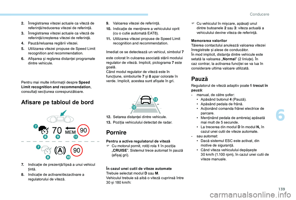 Peugeot 308 2018 Manualul de utilizare (in Romanian) 139
Pentru mai multe informații despre Speed
Limit recognition and recommendation,
consultați secțiunea corespunzătoare.
Afisare pe tabloul de bord
9. Valoarea vitezei de referință.
10. Indica Peugeot 308 2018 Manualul de utilizare (in Romanian) 139
Pentru mai multe informații despre Speed
Limit recognition and recommendation,
consultați secțiunea corespunzătoare.
Afisare pe tabloul de bord
9. Valoarea vitezei de referință.
10. Indica