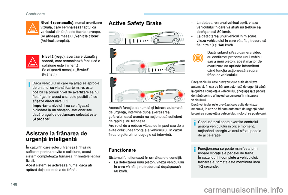 Peugeot 308 2018 Manualul de utilizare (in Romanian) 148
Nivel 2 (roșu): avertizare vizuală și
sonoră, care semnalează faptul că o
coliziune este iminentă.
Se afișează mesajul „ Brake!”
(Frânați!).
Dacă vehiculul în care vă aflați Peugeot 308 2018 Manualul de utilizare (in Romanian) 148
Nivel 2 (roșu): avertizare vizuală și
sonoră, care semnalează faptul că o
coliziune este iminentă.
Se afișează mesajul „ Brake!”
(Frânați!).
Dacă vehiculul în care vă aflați