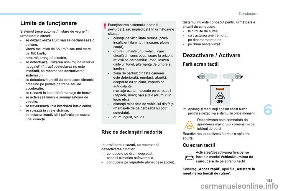 Peugeot 308 2018 Manualul de utilizare (in Romanian) 153
Limite de funcționare
Sistemul trece automat în stare de veghe în
următoarele cazuri:
-
s
e dezactivează ESC sau se declanșează o
acțiune,
-
v
iteză mai mică de 65 km/h sau mai Peugeot 308 2018 Manualul de utilizare (in Romanian) 153
Limite de funcționare
Sistemul trece automat în stare de veghe în
următoarele cazuri:
-
s
e dezactivează ESC sau se declanșează o
acțiune,
-
v
iteză mai mică de 65 km/h sau mai