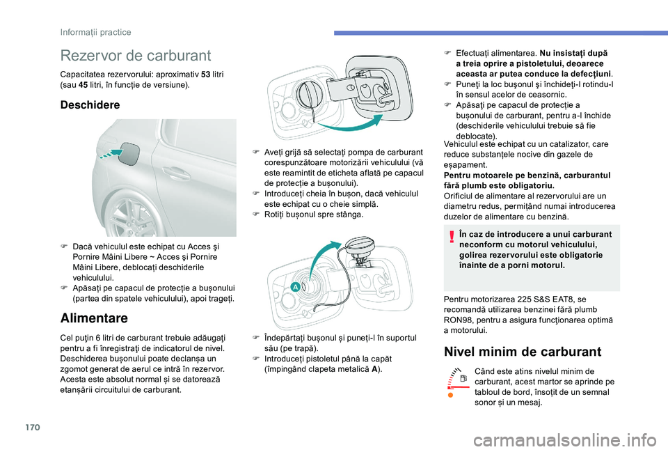 Peugeot 308 2018 Manualul de utilizare (in Romanian) 170
Rezervor de carburant
Capacitatea rezer vorului: aproximativ 53 litri
(sau 45
litri, în funcție de versiune).
Deschidere
Alimentare
Cel puţin 6 litri de carburant trebuie adăugaţi
p entru Peugeot 308 2018 Manualul de utilizare (in Romanian) 170
Rezervor de carburant
Capacitatea rezer vorului: aproximativ 53 litri
(sau 45
litri, în funcție de versiune).
Deschidere
Alimentare
Cel puţin 6 litri de carburant trebuie adăugaţi
p entru