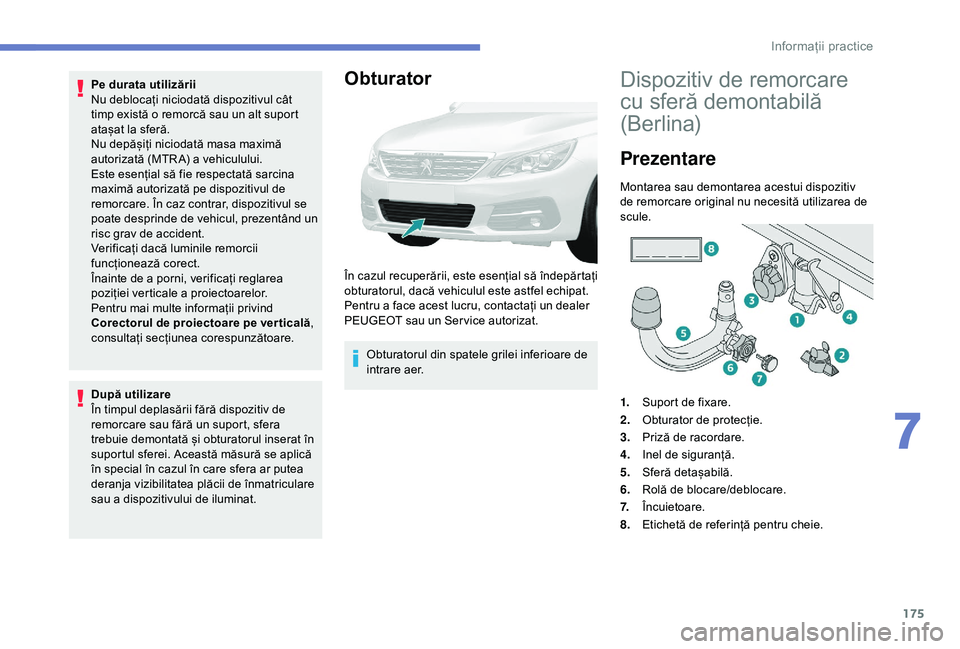 Peugeot 308 2018 Manualul de utilizare (in Romanian) 175
Pe durata utilizării
Nu deblocați niciodată dispozitivul cât
timp există o remorcă sau un alt suport
atașat la sferă.
Nu depășiți niciodată masa maximă
autorizată (MTRA) a vehicul Peugeot 308 2018 Manualul de utilizare (in Romanian) 175
Pe durata utilizării
Nu deblocați niciodată dispozitivul cât
timp există o remorcă sau un alt suport
atașat la sferă.
Nu depășiți niciodată masa maximă
autorizată (MTRA) a vehicul