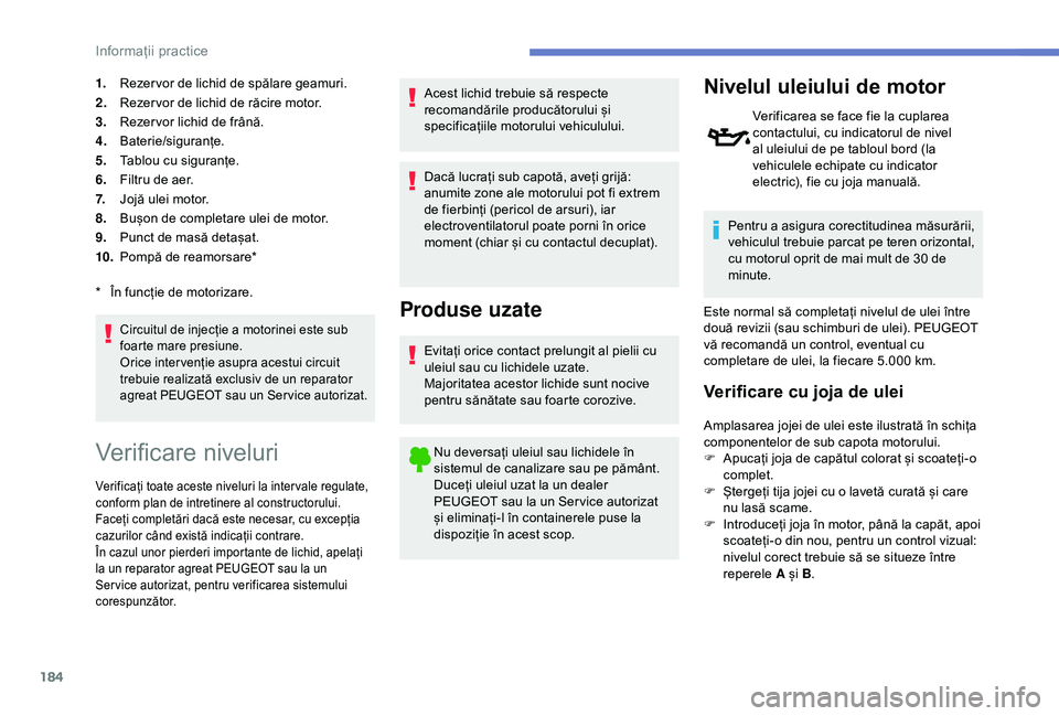 Peugeot 308 2018 Manualul de utilizare (in Romanian) 184
1.Rezer vor de lichid de spălare geamuri.
2. Rezer vor de lichid de răcire motor.
3. Rezer vor lichid de frână.
4. Baterie/siguranțe.
5. Tablou cu siguranțe.
6. Filtru de aer.
7. Jojă ulei Peugeot 308 2018 Manualul de utilizare (in Romanian) 184
1.Rezer vor de lichid de spălare geamuri.
2. Rezer vor de lichid de răcire motor.
3. Rezer vor lichid de frână.
4. Baterie/siguranțe.
5. Tablou cu siguranțe.
6. Filtru de aer.
7. Jojă ulei